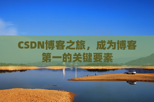CSDN博客之旅,成为博客第一的关键要素