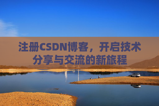 注册CSDN博客,开启技术分享与交流的新旅程